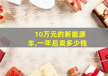 10万元的新能源车,一年后卖多少钱