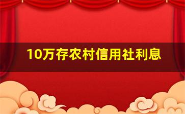 10万存农村信用社利息