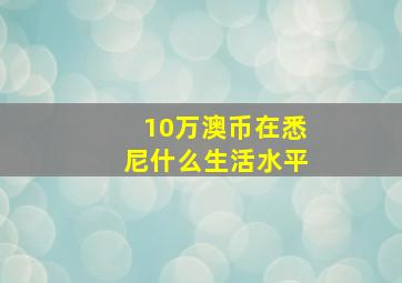 10万澳币在悉尼什么生活水平