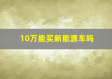 10万能买新能源车吗