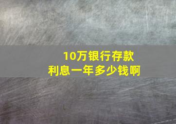 10万银行存款利息一年多少钱啊