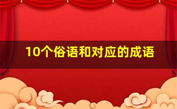 10个俗语和对应的成语