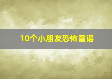 10个小朋友恐怖童谣