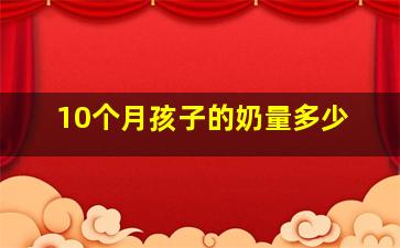 10个月孩子的奶量多少