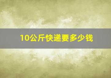 10公斤快递要多少钱