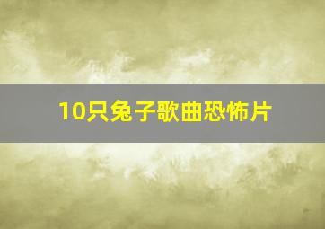 10只兔子歌曲恐怖片