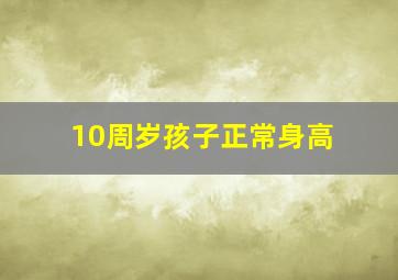 10周岁孩子正常身高