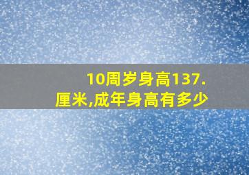 10周岁身高137.厘米,成年身高有多少