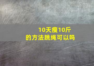 10天瘦10斤的方法跳绳可以吗