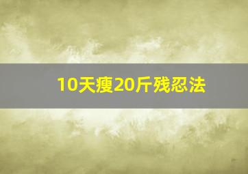 10天瘦20斤残忍法