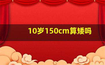 10岁150cm算矮吗