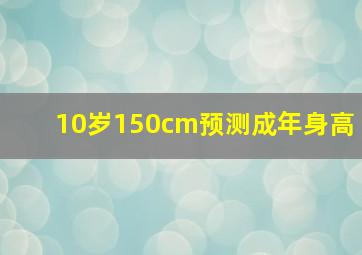 10岁150cm预测成年身高