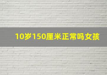 10岁150厘米正常吗女孩