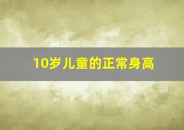 10岁儿童的正常身高