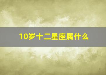 10岁十二星座属什么