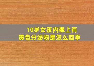 10岁女孩内裤上有黄色分泌物是怎么回事