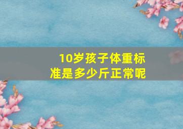 10岁孩子体重标准是多少斤正常呢