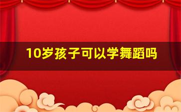 10岁孩子可以学舞蹈吗