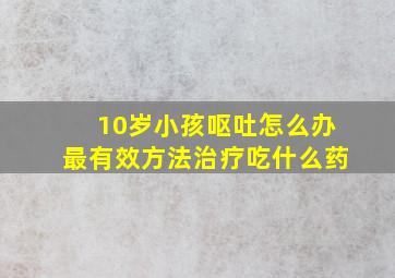 10岁小孩呕吐怎么办最有效方法治疗吃什么药