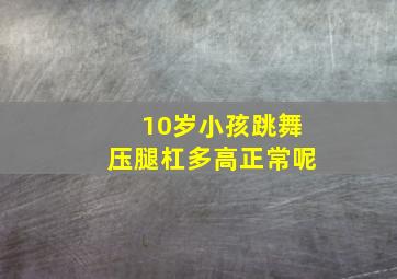 10岁小孩跳舞压腿杠多高正常呢