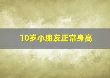 10岁小朋友正常身高