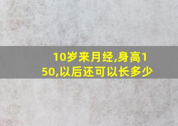 10岁来月经,身高150,以后还可以长多少