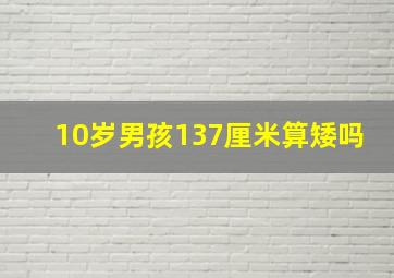 10岁男孩137厘米算矮吗