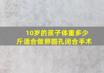 10岁的孩子体重多少斤适合做卵圆孔闭合手术