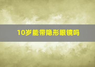 10岁能带隐形眼镜吗