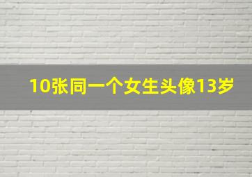 10张同一个女生头像13岁