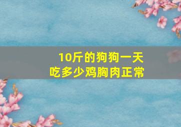 10斤的狗狗一天吃多少鸡胸肉正常