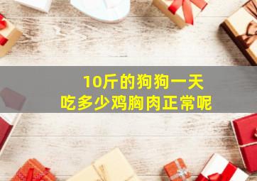 10斤的狗狗一天吃多少鸡胸肉正常呢