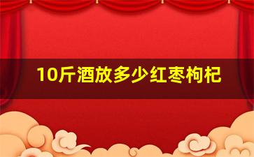 10斤酒放多少红枣枸杞