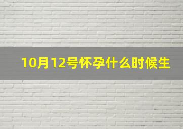 10月12号怀孕什么时候生