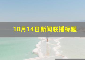 10月14日新闻联播标题