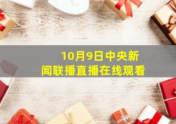 10月9日中央新闻联播直播在线观看