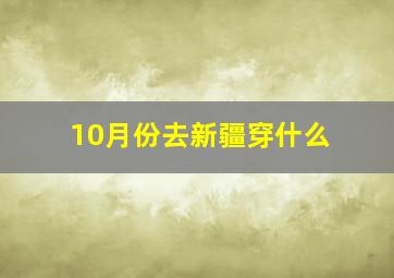 10月份去新疆穿什么