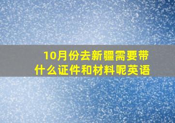 10月份去新疆需要带什么证件和材料呢英语