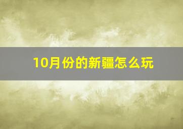 10月份的新疆怎么玩