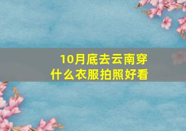 10月底去云南穿什么衣服拍照好看