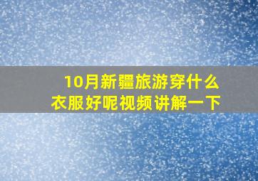 10月新疆旅游穿什么衣服好呢视频讲解一下