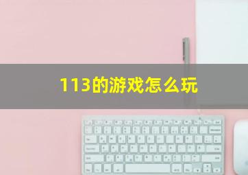 113的游戏怎么玩