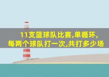 11支篮球队比赛,单循环,每两个球队打一次,共打多少场