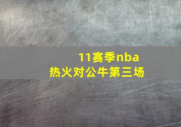 11赛季nba热火对公牛第三场