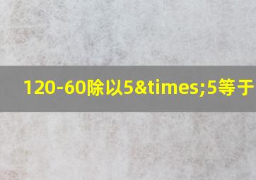 120-60除以5×5等于多少