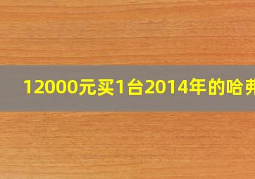 12000元买1台2014年的哈弗h6