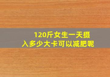 120斤女生一天摄入多少大卡可以减肥呢