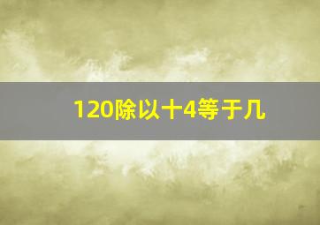 120除以十4等于几