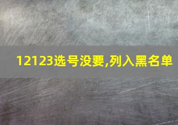 12123选号没要,列入黑名单