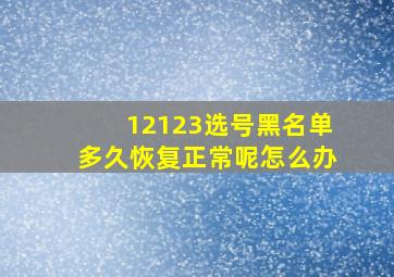 12123选号黑名单多久恢复正常呢怎么办